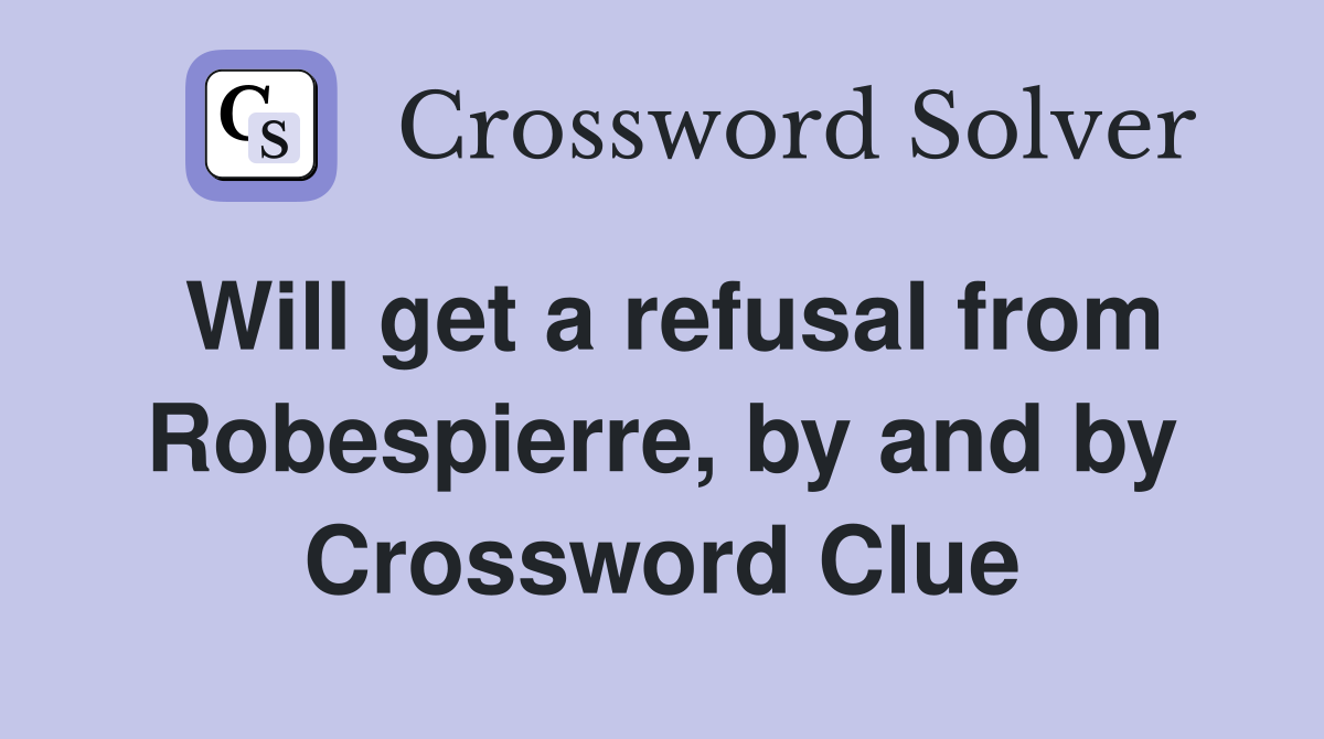 Will get a refusal from Robespierre, by and by Crossword Clue