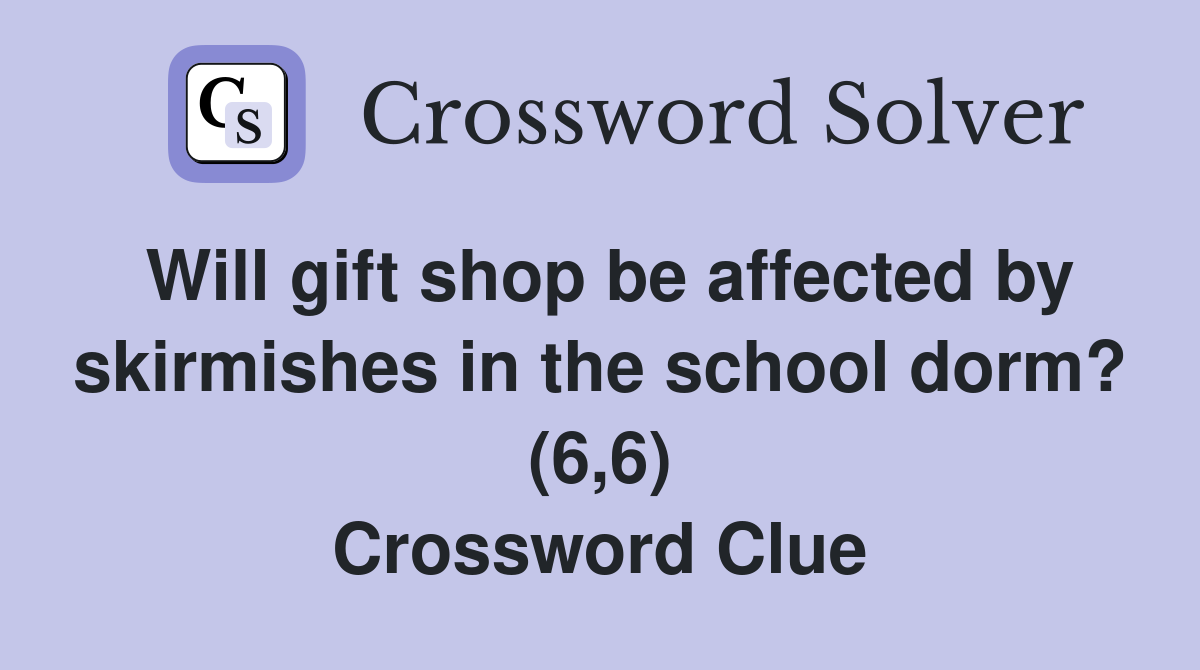 Will gift shop be affected by skirmishes in the school dorm? (6,6) Crossword Clue