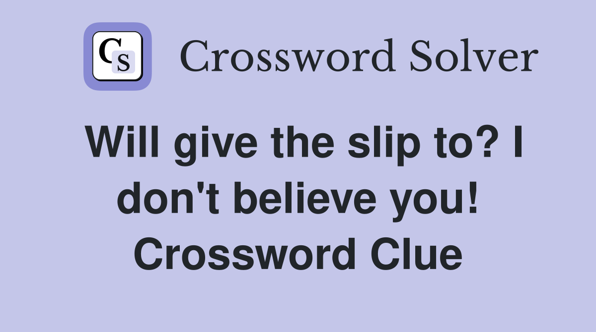 Will give the slip to? I don't believe you! Crossword Clue