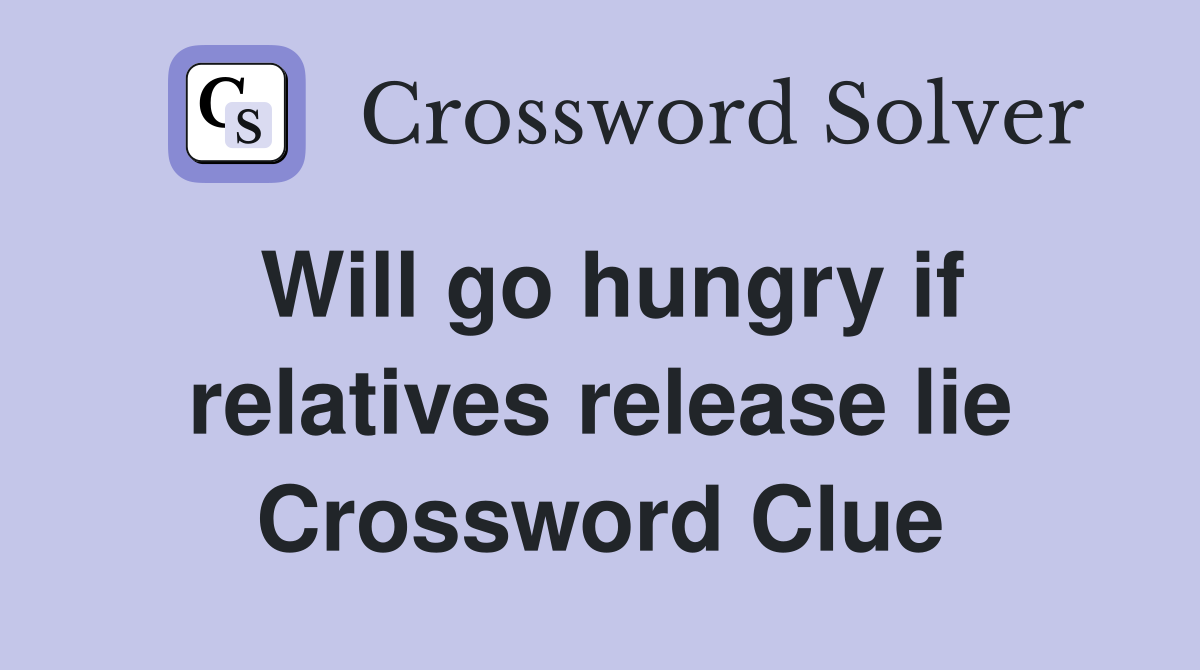 Will go hungry if relatives release lie Crossword Clue