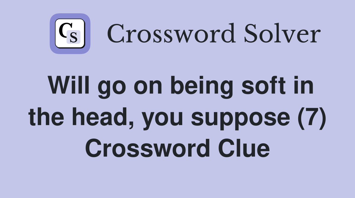 Will go on being soft in the head, you suppose (7) Crossword Clue