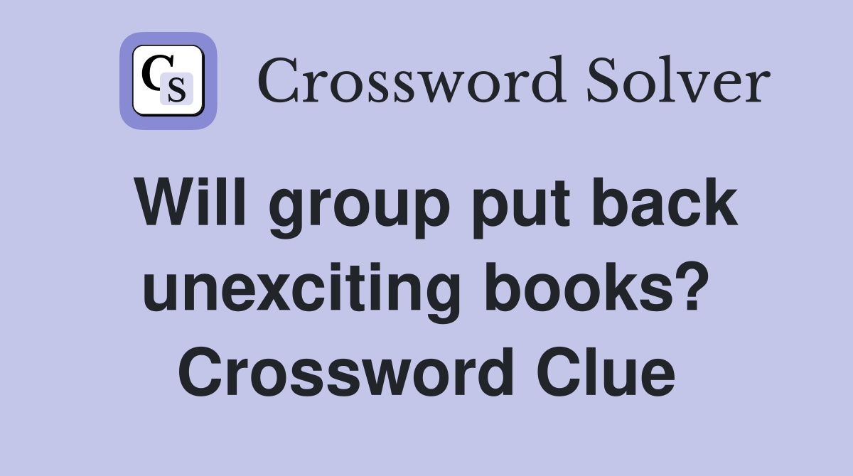 Will group put back unexciting books? Crossword Clue