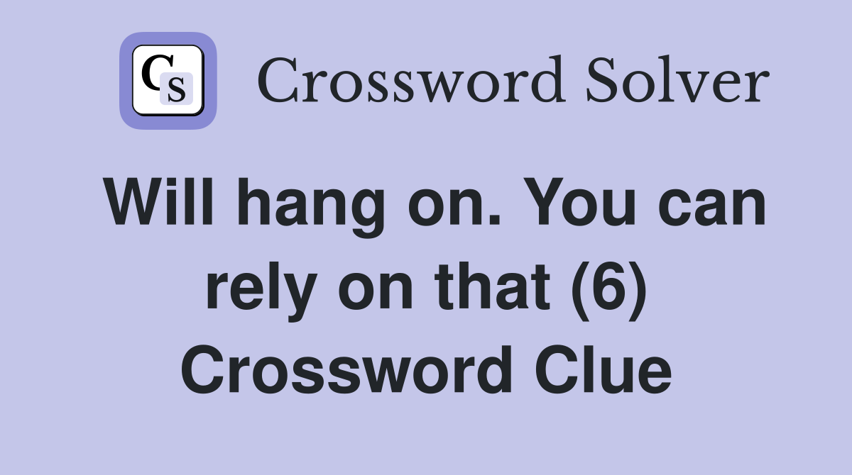 Will hang on. You can rely on that (6) Crossword Clue