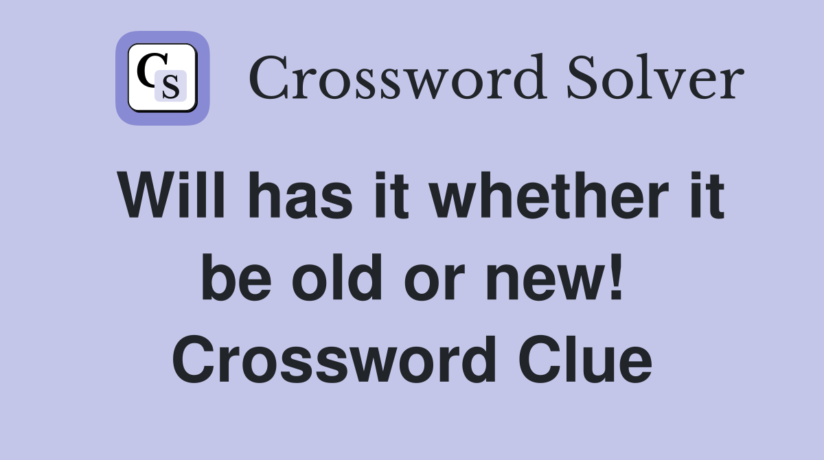 Will has it whether it be old or new! Crossword Clue