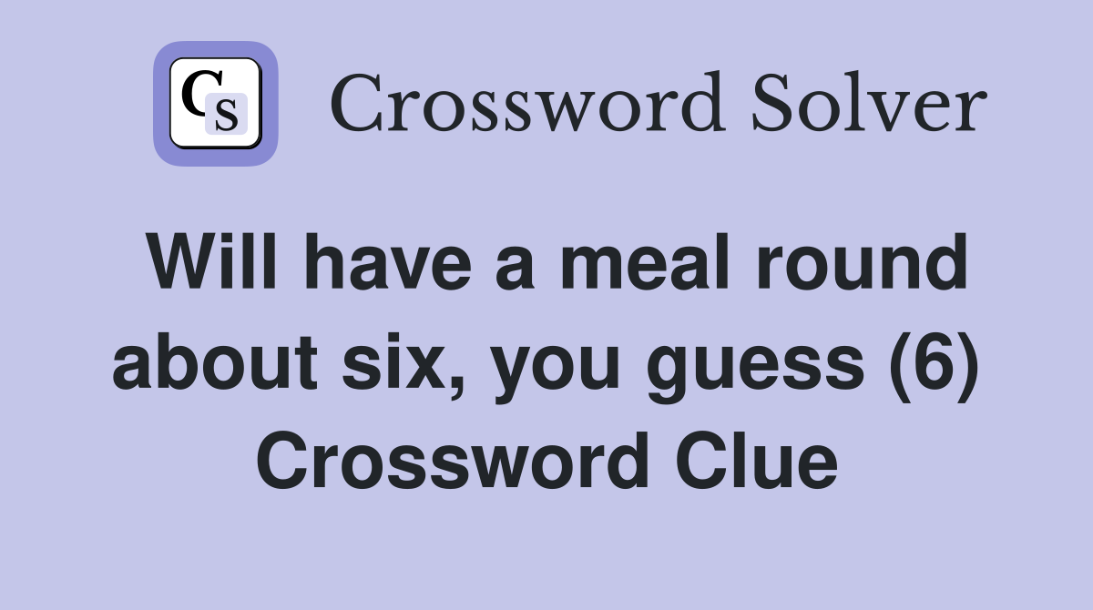 Will have a meal round about six, you guess (6) Crossword Clue