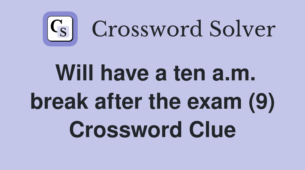 Will have a ten a.m. break after the exam (9) Crossword Clue