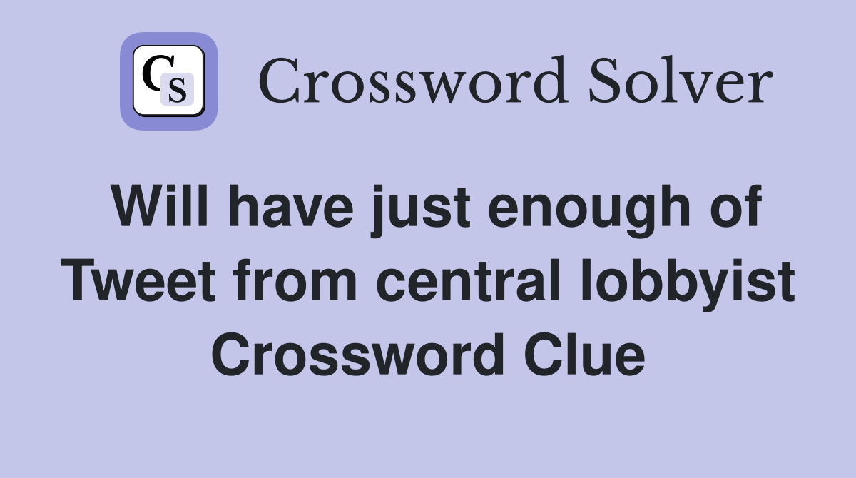Will have just enough of Tweet from central lobbyist Crossword Clue