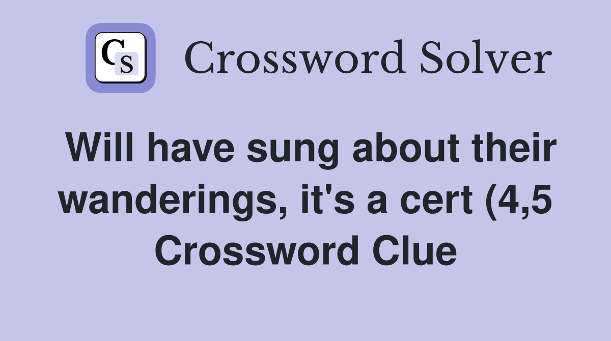 Will have sung about their wanderings it #39 s a cert (4 5) Crossword Will have sung about their wanderings it #39 s a cert (4 5) Crossword