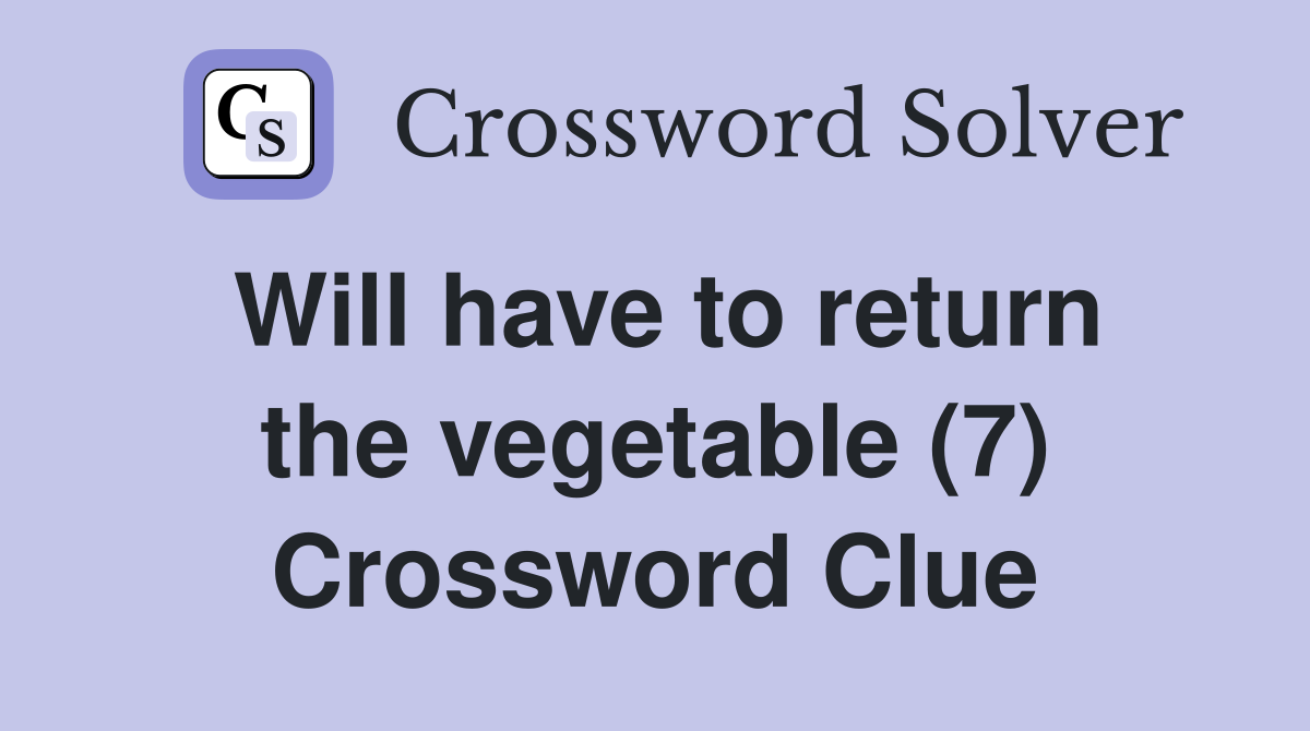 Will have to return the vegetable (7) Crossword Clue