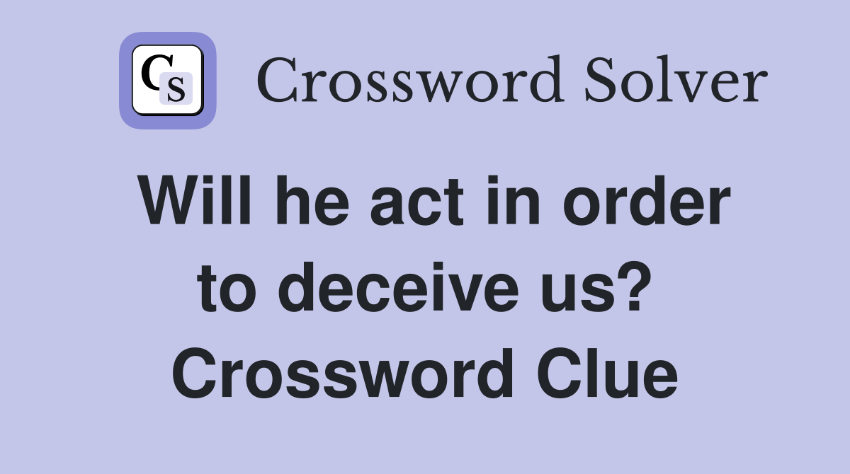 Will he act in order to deceive us? Crossword Clue