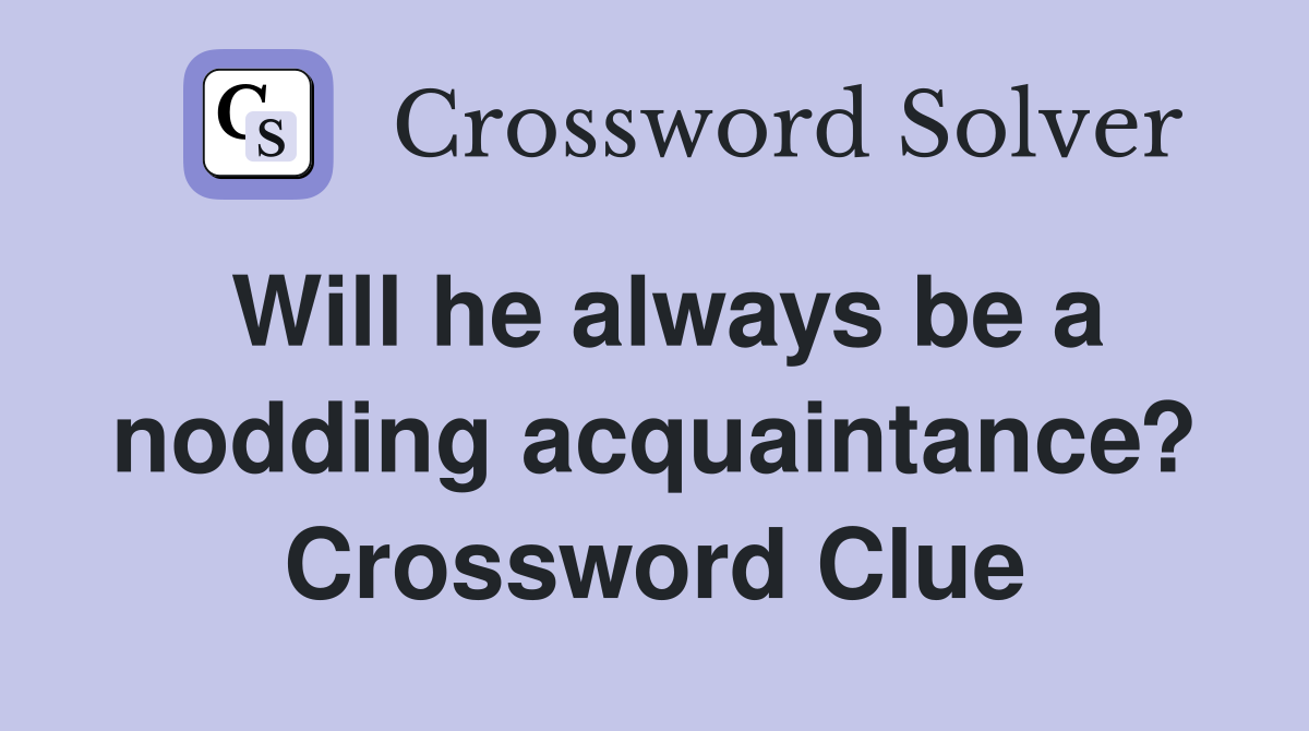 Will he always be a nodding acquaintance? Crossword Clue
