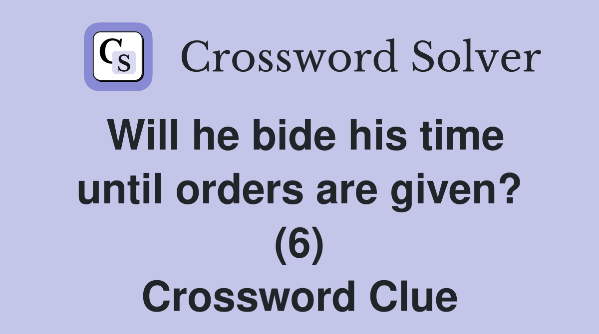 Will he bide his time until orders are given? (6) Crossword Clue