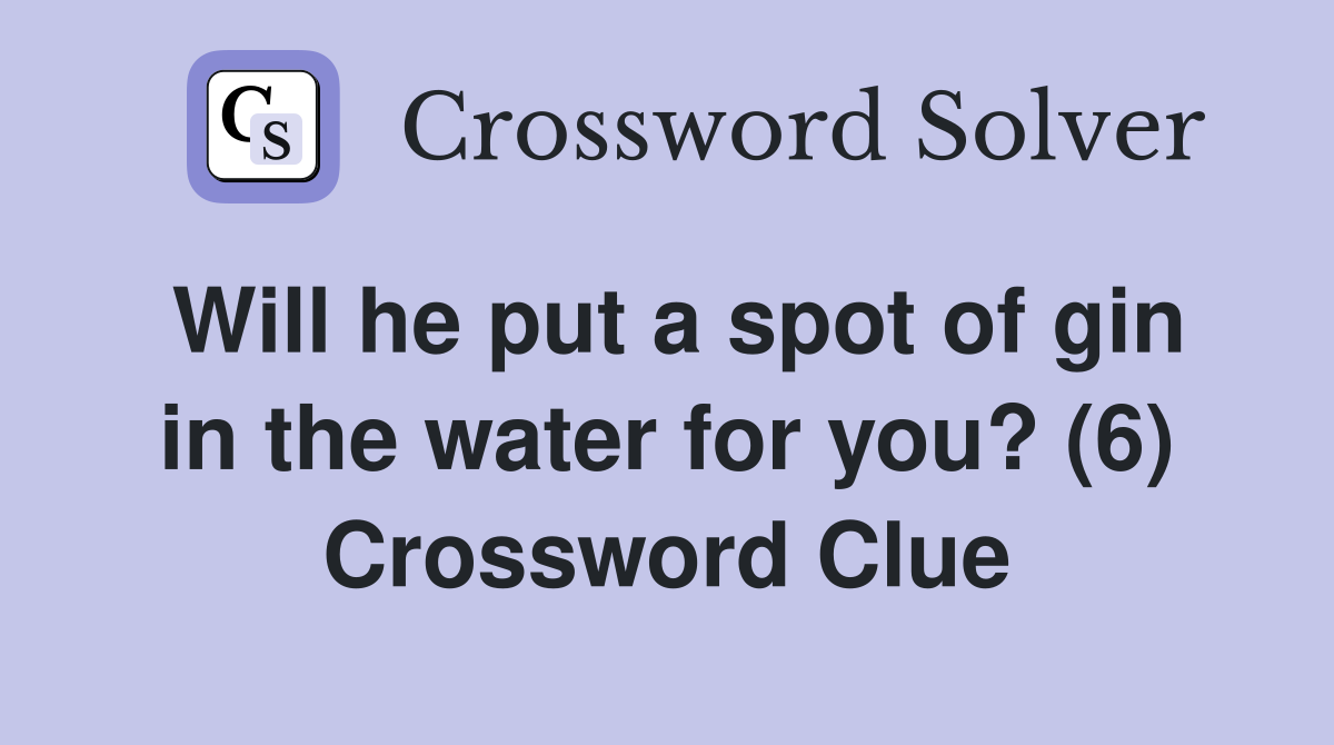 Will he put a spot of gin in the water for you? (6) Crossword Clue