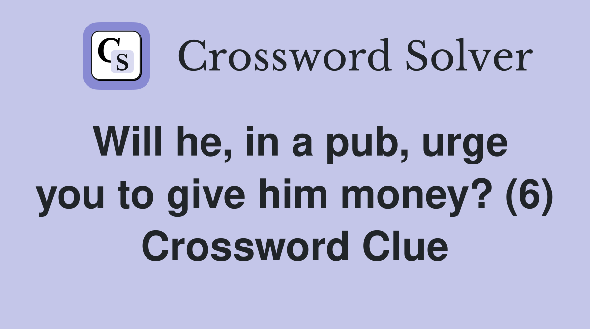 Will he, in a pub, urge you to give him money? (6) Crossword Clue