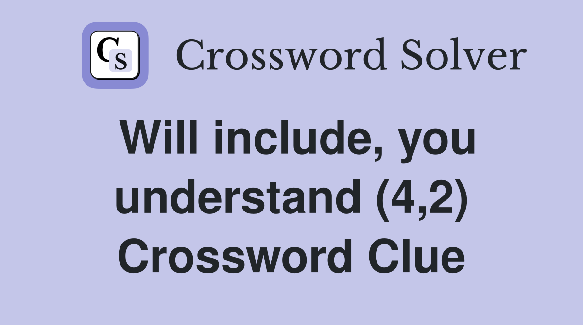 Will include, you understand (4,2) Crossword Clue