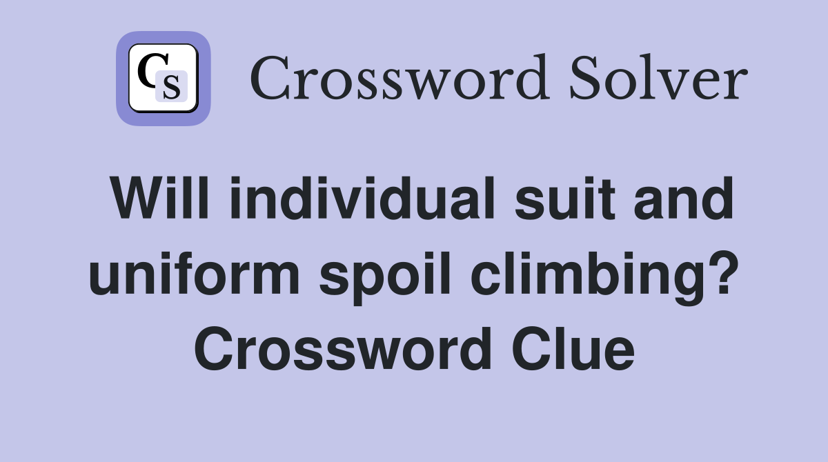 Will individual suit and uniform spoil climbing? Crossword Clue