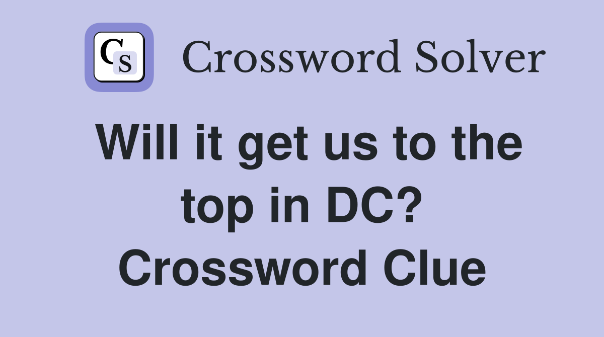 Will it get us to the top in DC? Crossword Clue