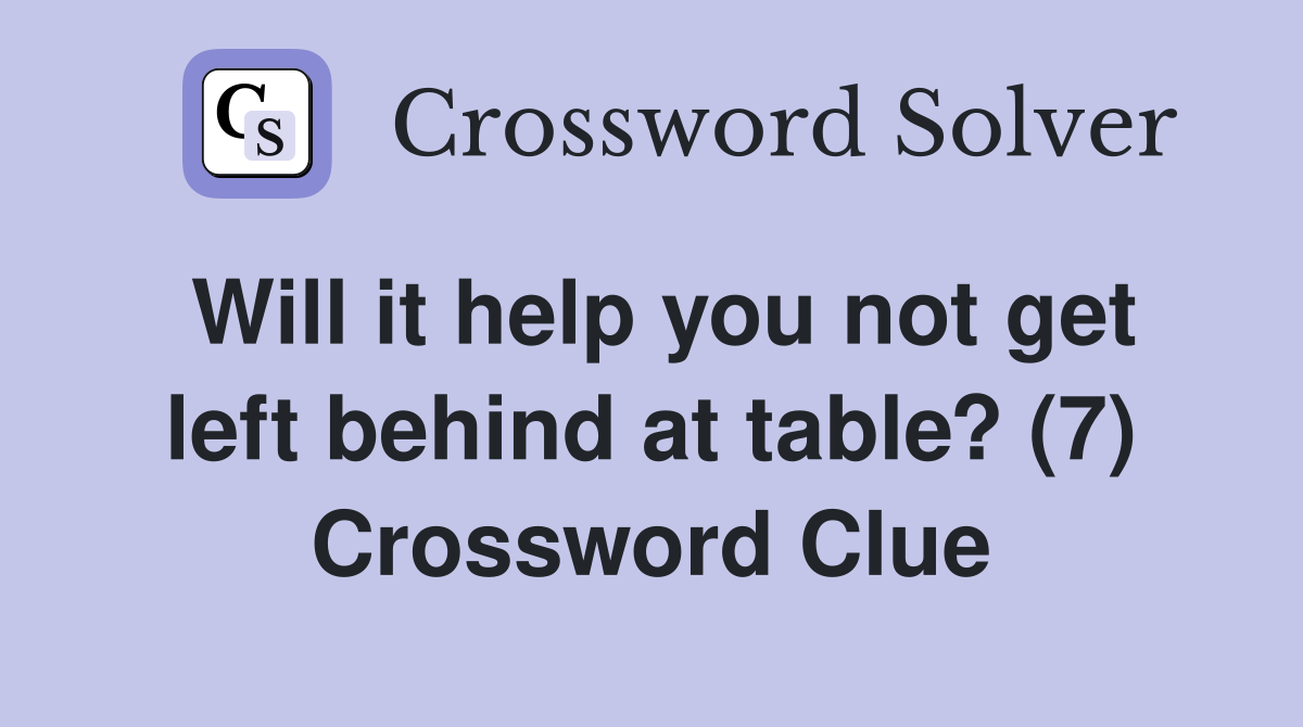 Will it help you not get left behind at table? (7) Crossword Clue