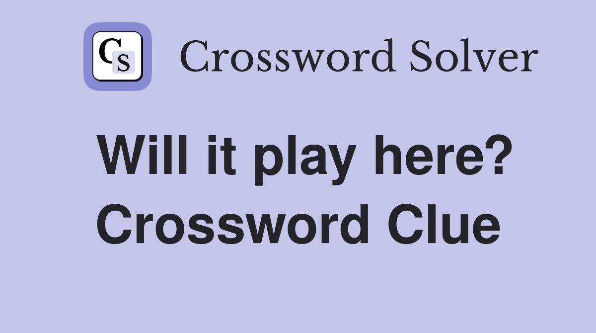 Will it play here? Crossword Clue