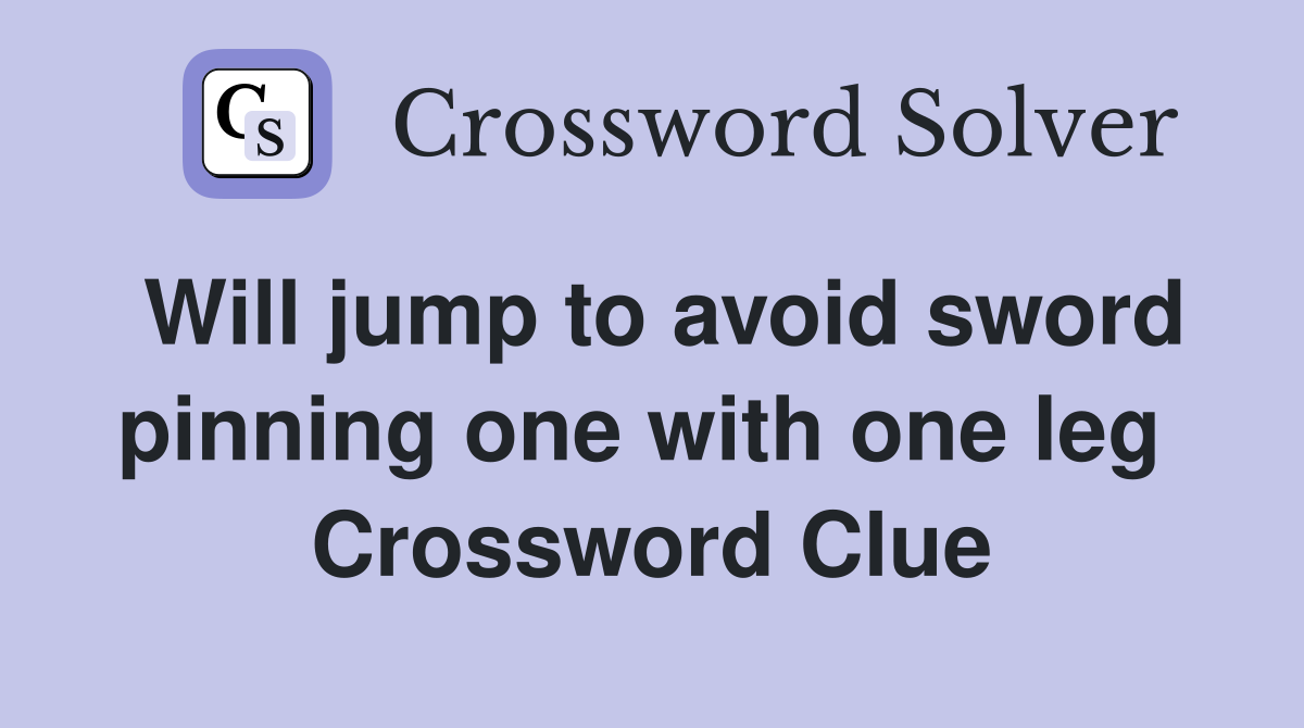 Will jump to avoid sword pinning one with one leg  Crossword Clue