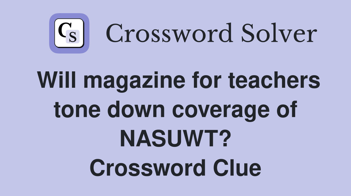 Will magazine for teachers tone down coverage of NASUWT? Crossword Clue