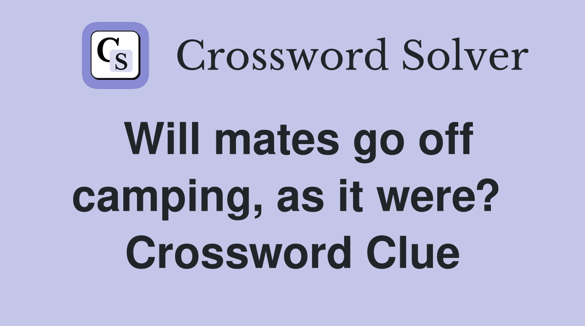Will mates go off camping, as it were?  Crossword Clue