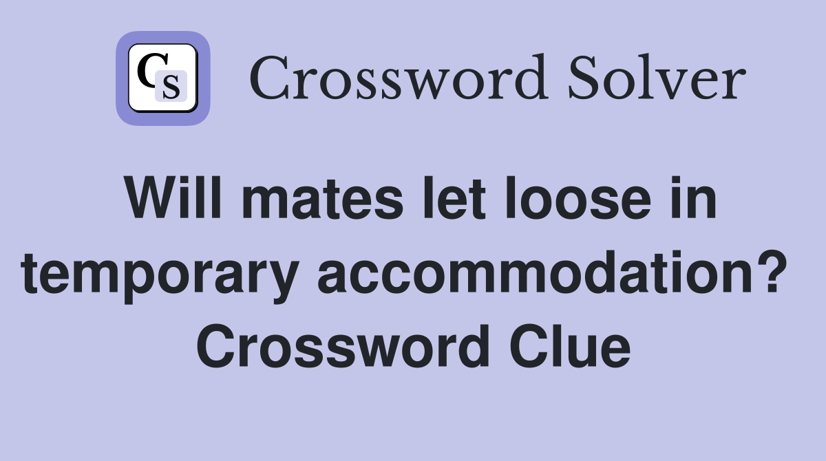 Will mates let loose in temporary accommodation?  Crossword Clue