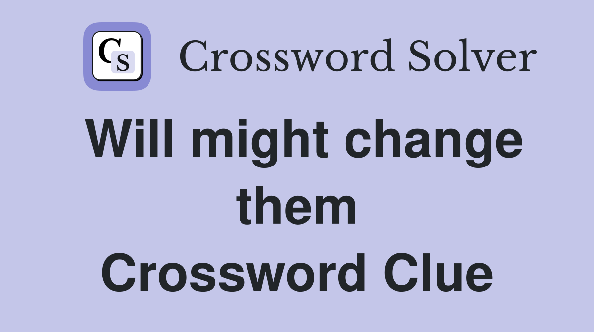 Will might change them Crossword Clue
