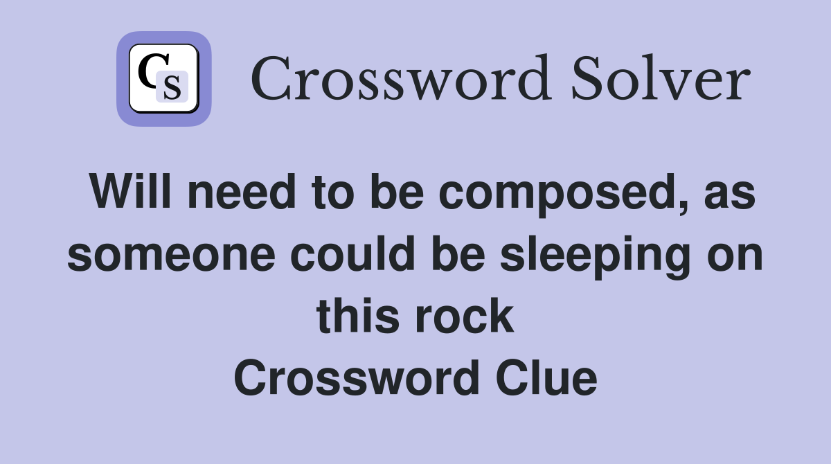 Will need to be composed, as someone could be sleeping on this rock Crossword Clue