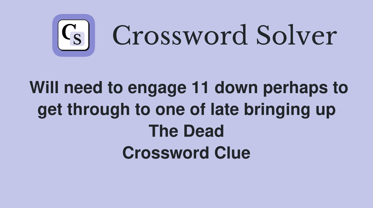 Will need to engage 11 down perhaps to get through to one of late bringing up The Dead Crossword Clue