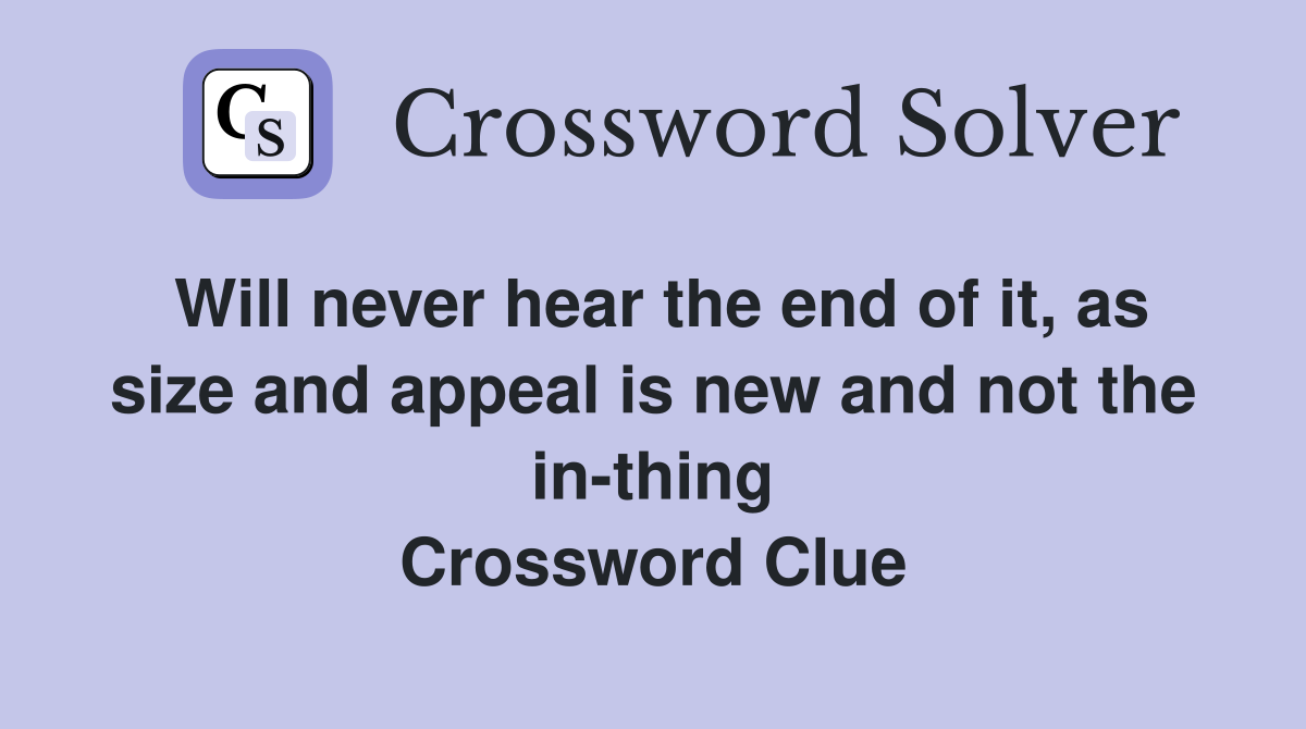 Will never hear the end of it, as size and appeal is new and not the in-thing Crossword Clue