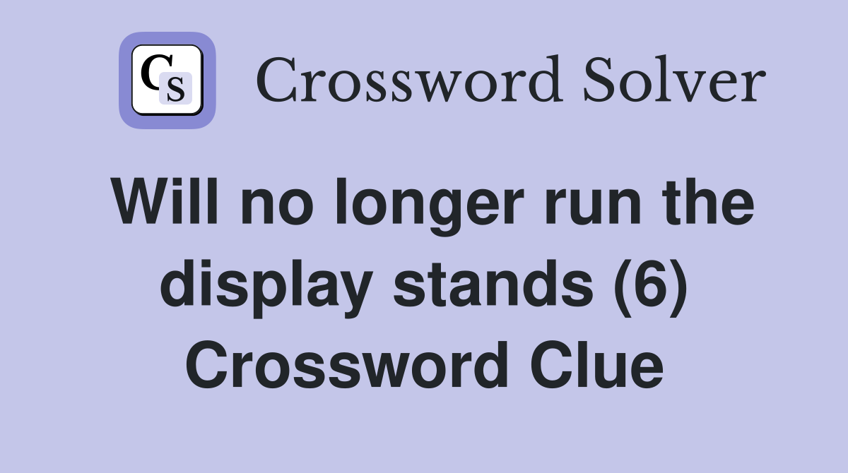 Will no longer run the display stands (6) Crossword Clue