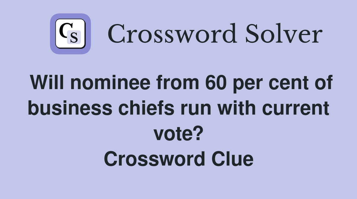 Will nominee from 60 per cent of business chiefs run with current vote? Crossword Clue