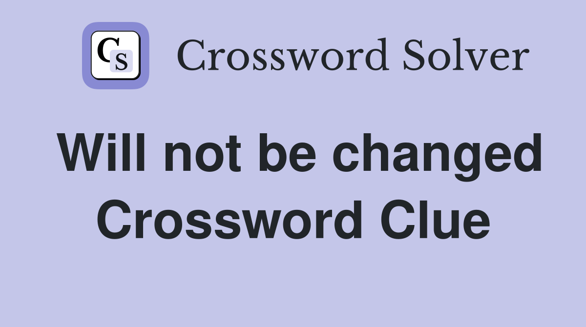 Will not be changed Crossword Clue