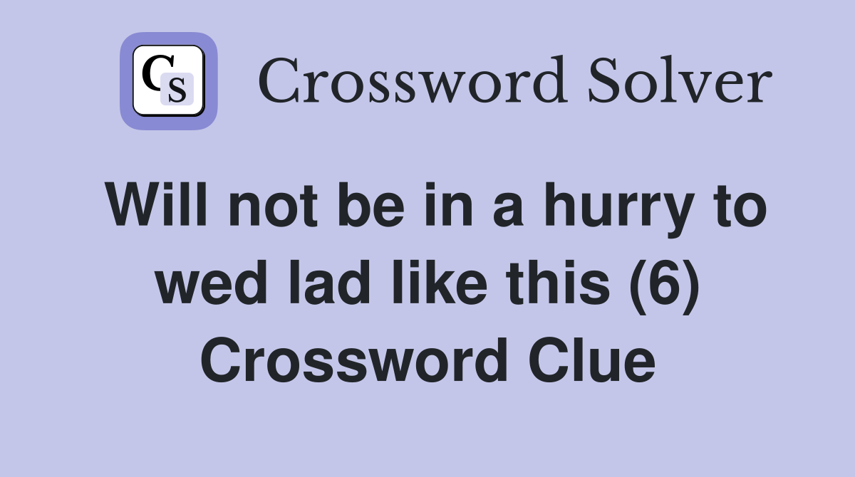 Will not be in a hurry to wed lad like this (6) Crossword Clue