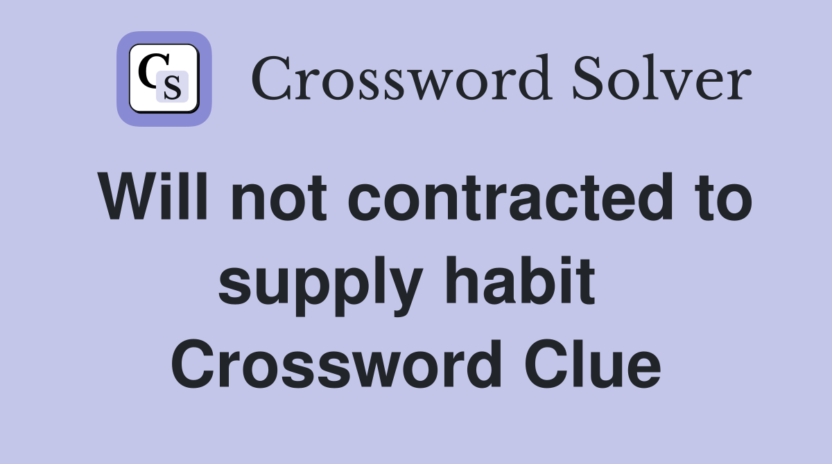 Will not contracted to supply habit  Crossword Clue