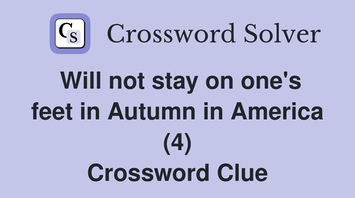 Will not stay on one's feet in Autumn in America (4) Crossword Clue