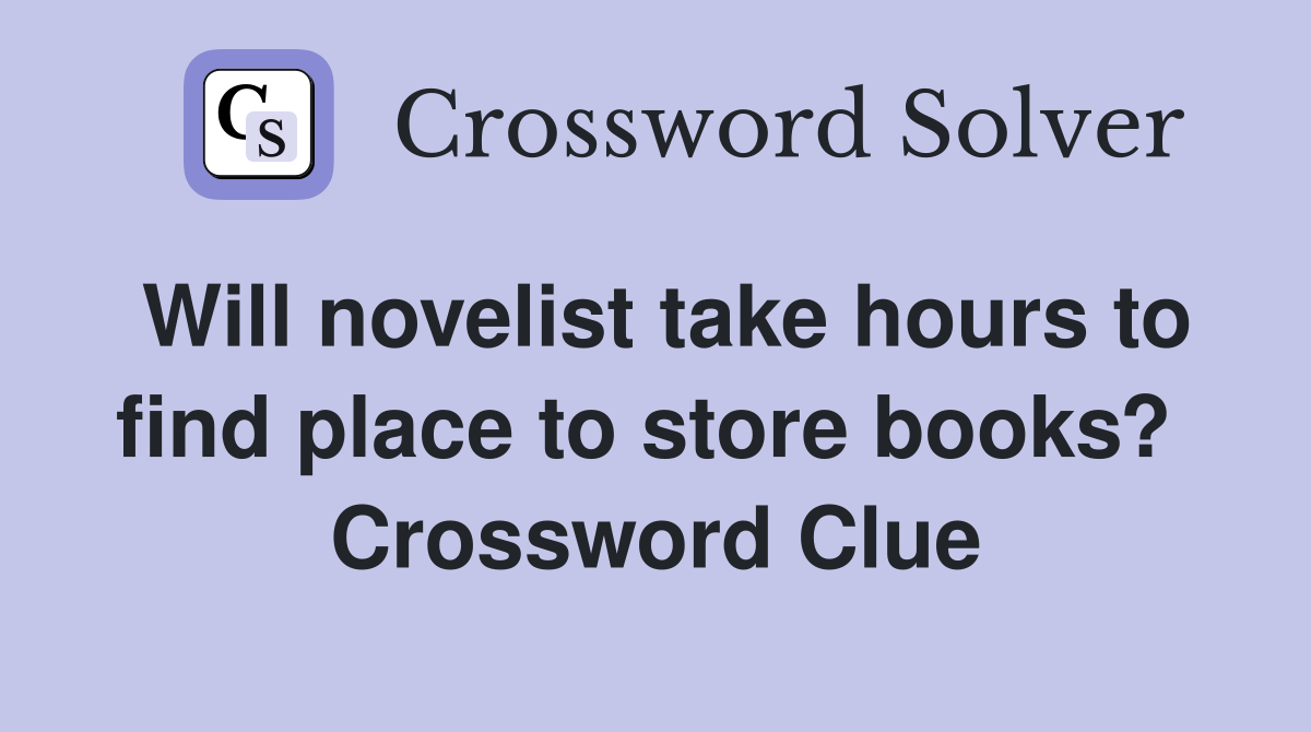 Will novelist take hours to find place to store books?  Crossword Clue