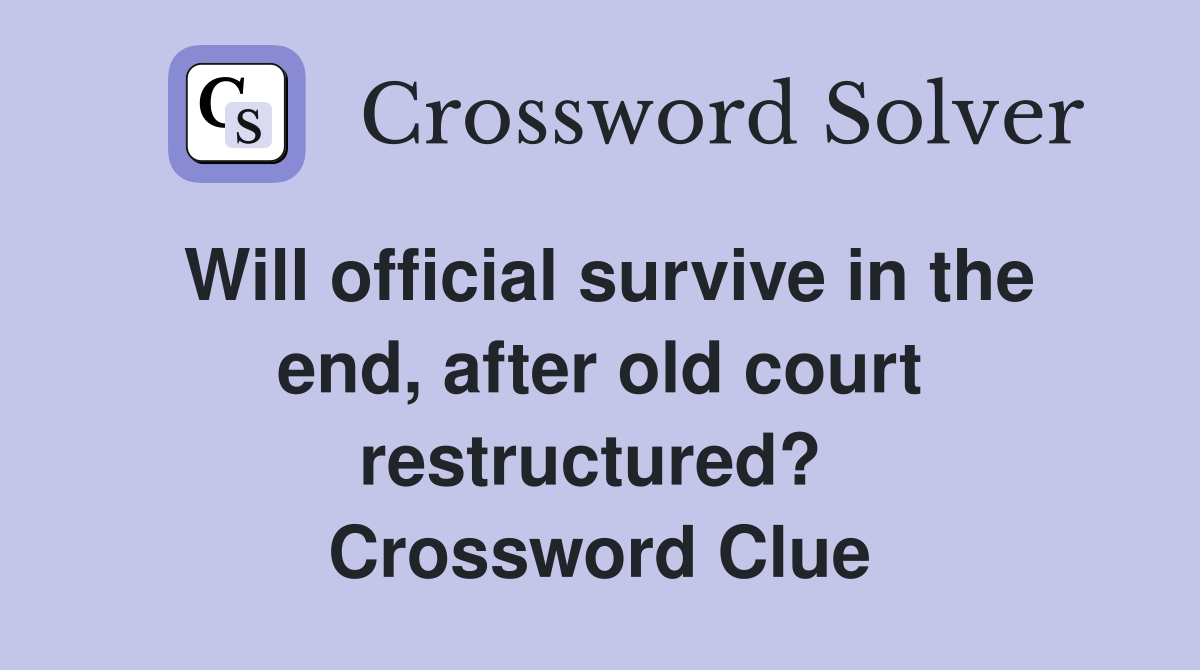 Will official survive in the end, after old court restructured?  Crossword Clue