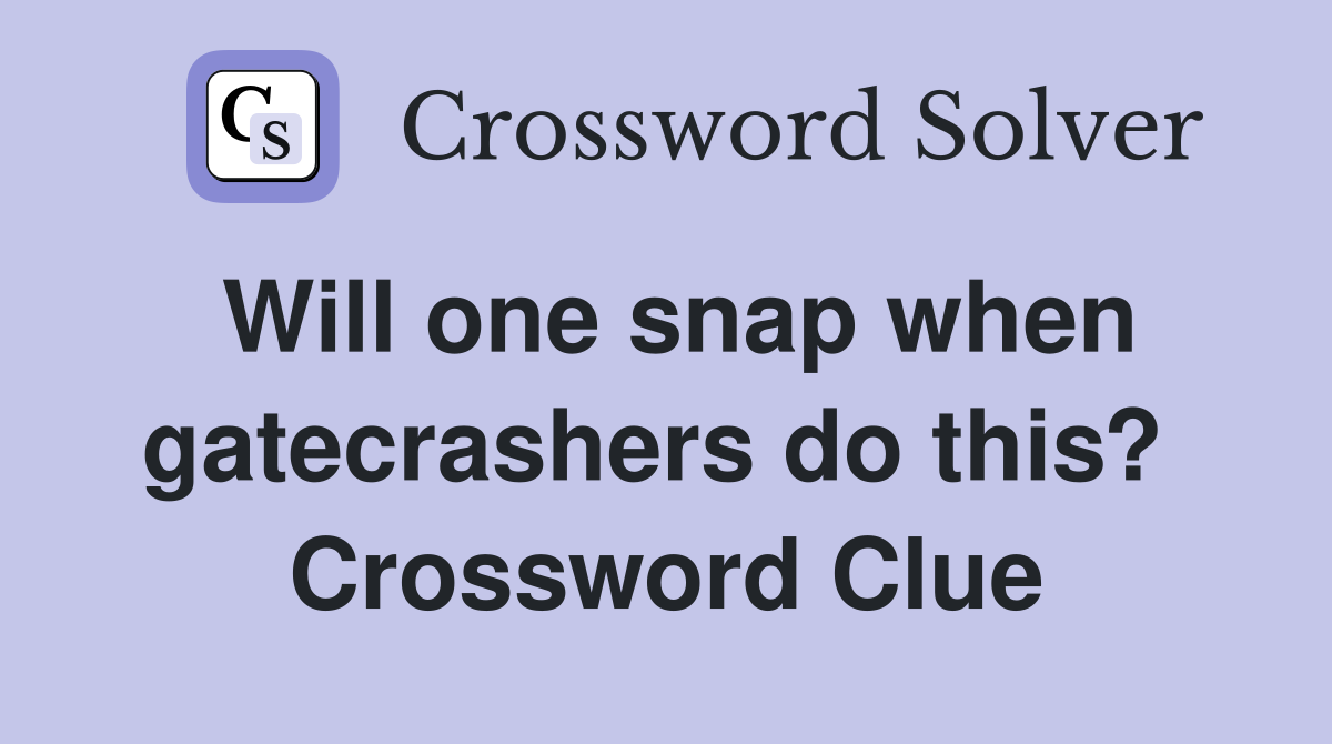 Will one snap when gatecrashers do this?  Crossword Clue