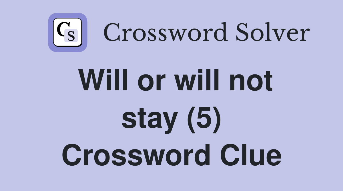 Will or will not stay (5) Crossword Clue