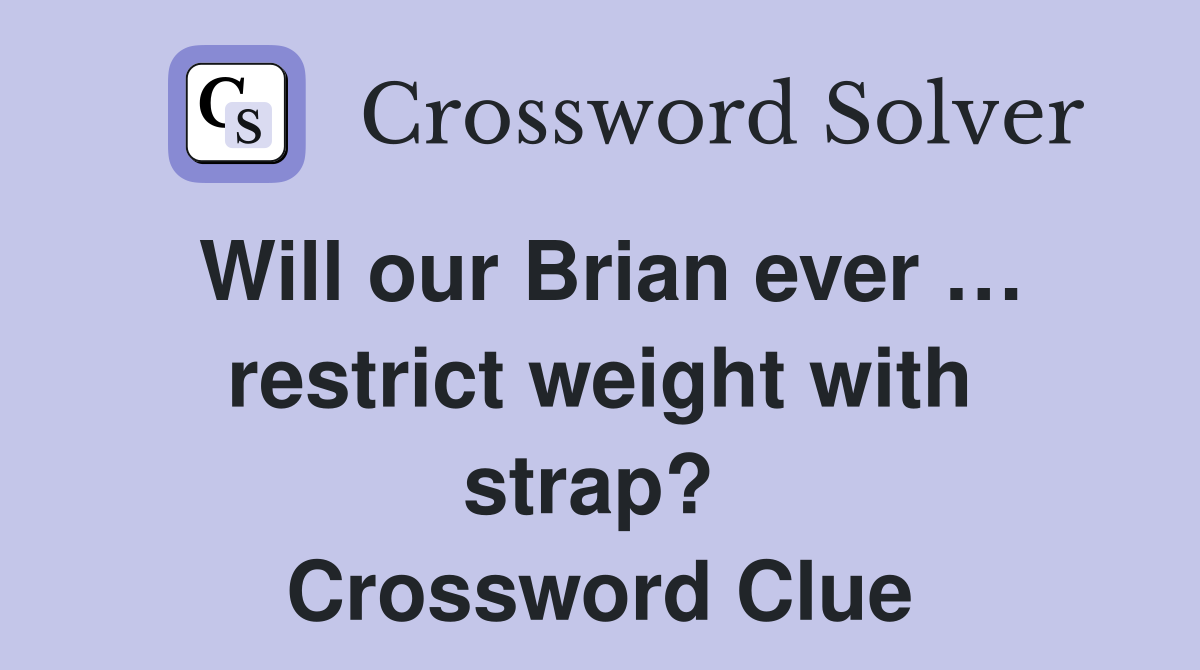 Will our Brian ever … restrict weight with strap?  Crossword Clue