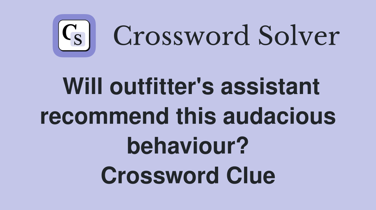 Will outfitter's assistant recommend this audacious behaviour? Crossword Clue