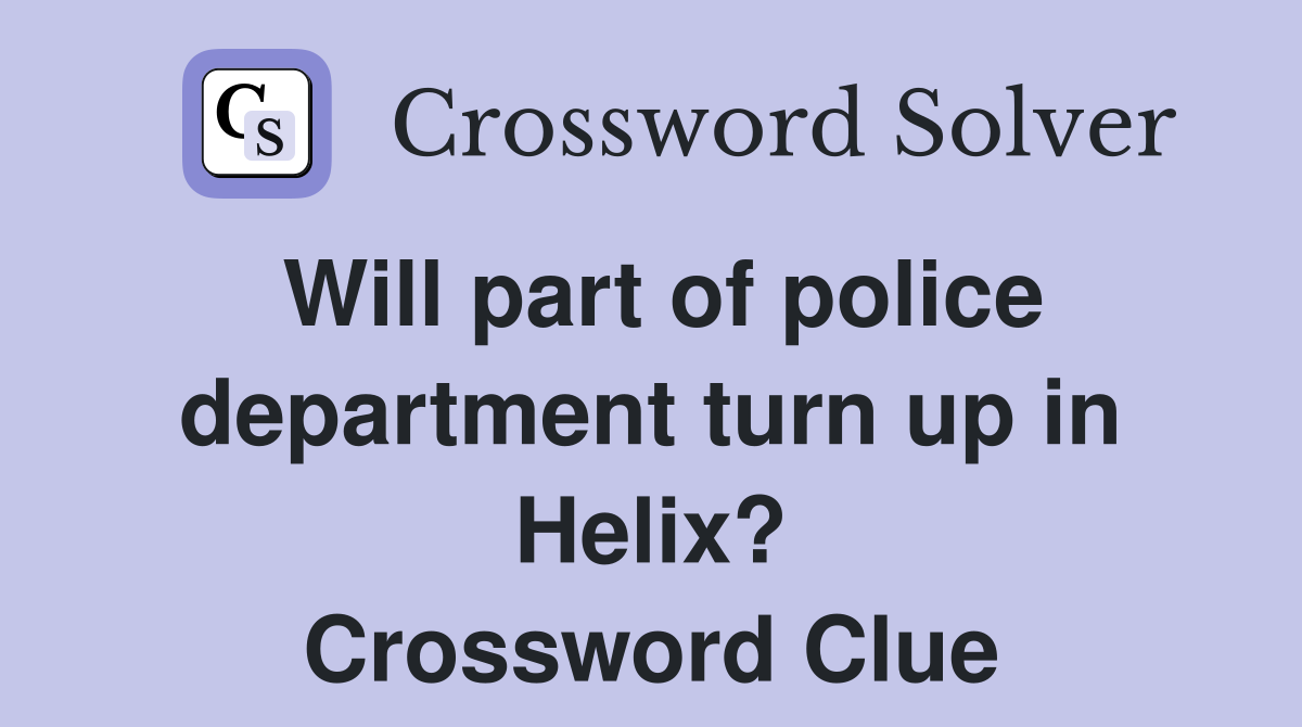 Will part of police department turn up in Helix? Crossword Clue