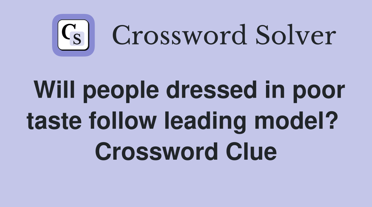 Will people dressed in poor taste follow leading model?  Crossword Clue