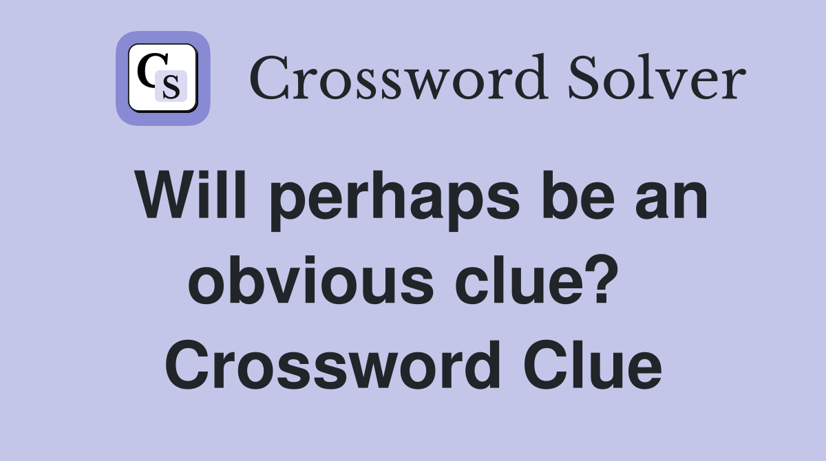 Will perhaps be an obvious clue?  Crossword Clue