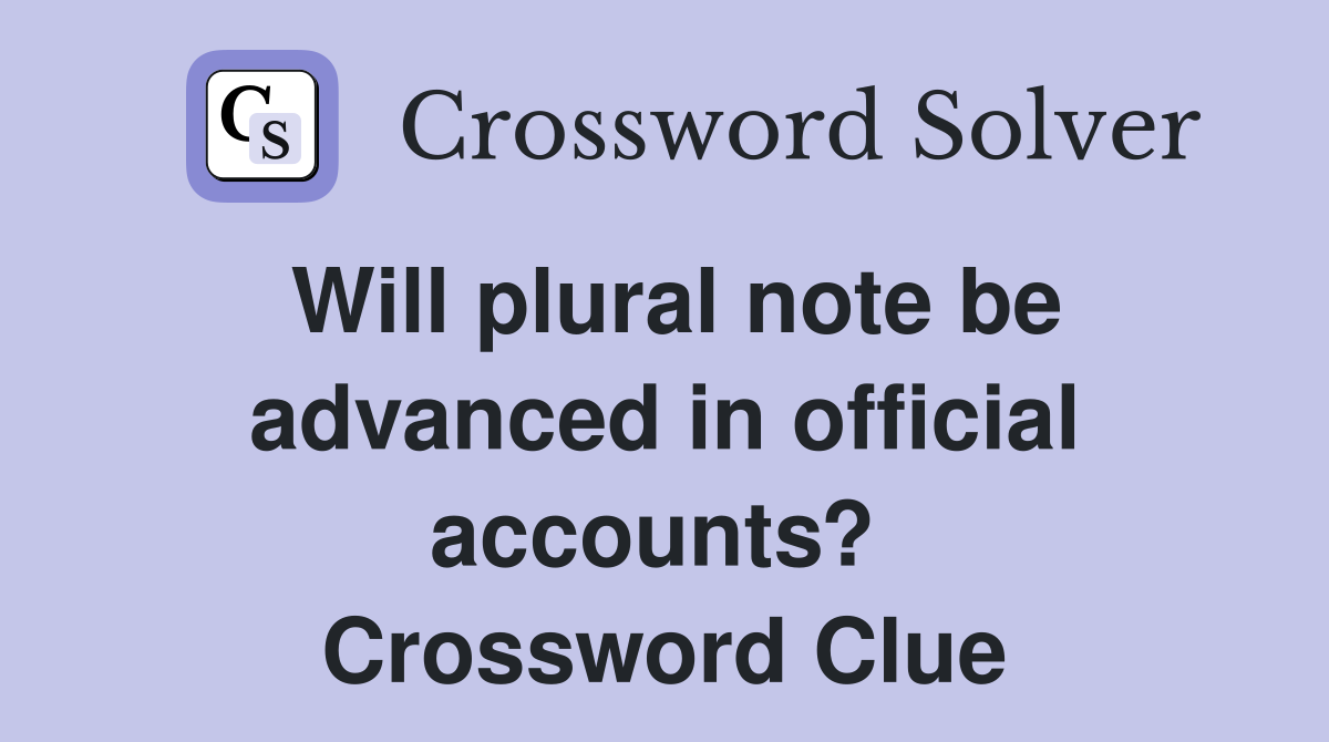 Will plural note be advanced in official accounts?  Crossword Clue