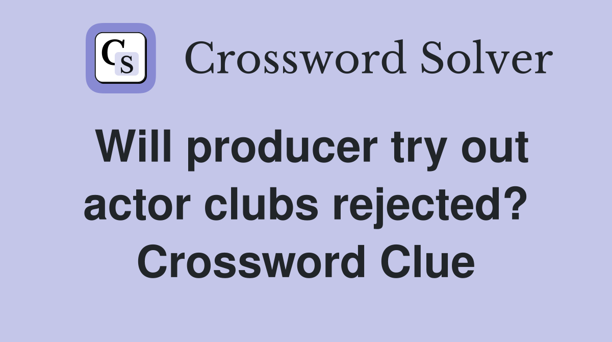 Will producer try out actor clubs rejected? Crossword Clue