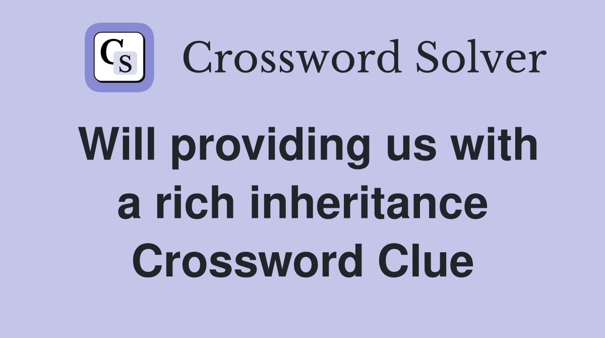 Will providing us with a rich inheritance Crossword Clue