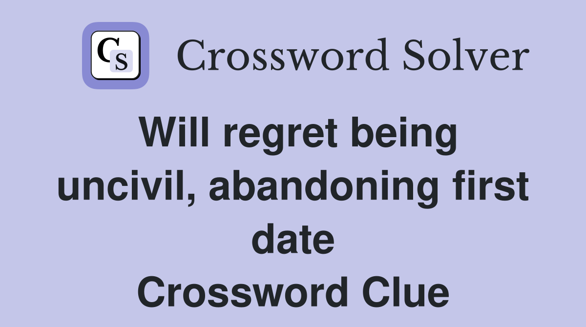 Will regret being uncivil, abandoning first date Crossword Clue